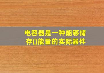 电容器是一种能够储存()能量的实际器件