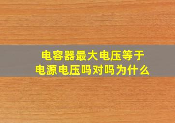 电容器最大电压等于电源电压吗对吗为什么