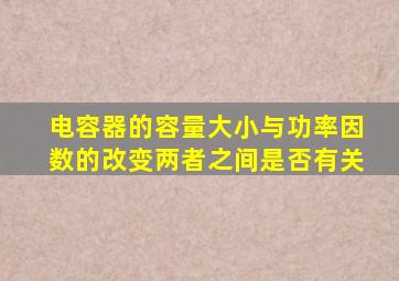 电容器的容量大小与功率因数的改变两者之间是否有关