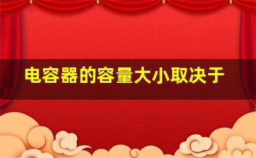 电容器的容量大小取决于