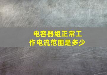 电容器组正常工作电流范围是多少