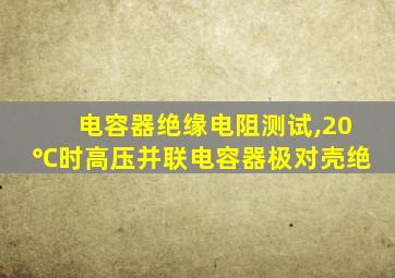 电容器绝缘电阻测试,20℃时高压并联电容器极对壳绝