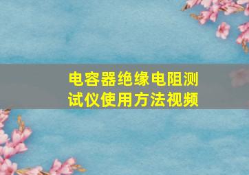 电容器绝缘电阻测试仪使用方法视频