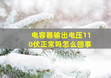 电容器输出电压110伏正常吗怎么回事