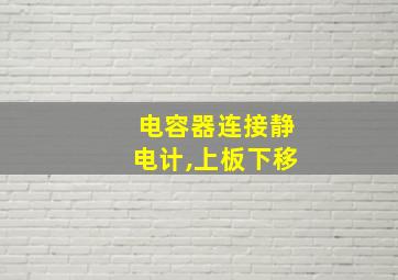 电容器连接静电计,上板下移