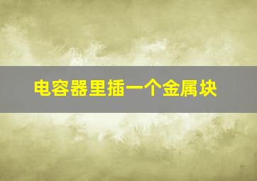 电容器里插一个金属块