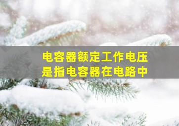 电容器额定工作电压是指电容器在电路中