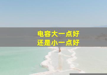 电容大一点好还是小一点好