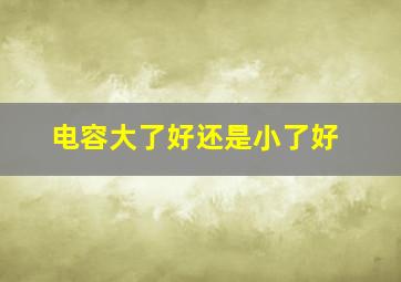 电容大了好还是小了好