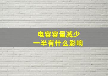 电容容量减少一半有什么影响