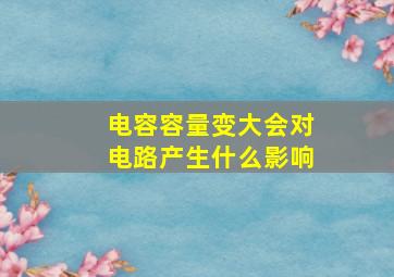 电容容量变大会对电路产生什么影响