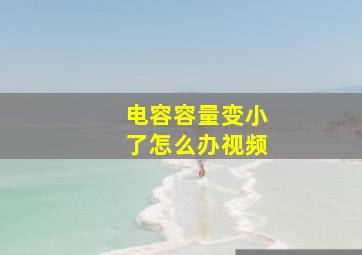 电容容量变小了怎么办视频