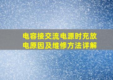 电容接交流电源时充放电原因及维修方法详解