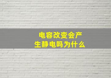 电容改变会产生静电吗为什么