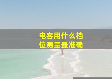 电容用什么档位测量最准确