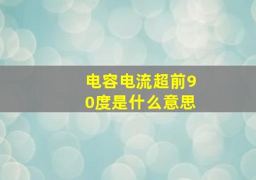 电容电流超前90度是什么意思