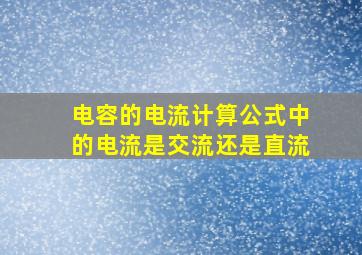 电容的电流计算公式中的电流是交流还是直流