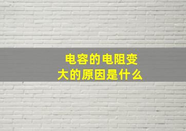 电容的电阻变大的原因是什么