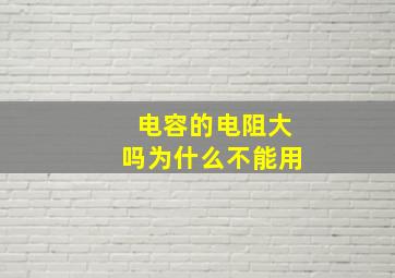 电容的电阻大吗为什么不能用