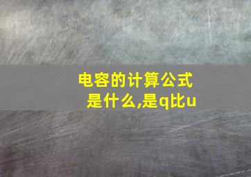 电容的计算公式是什么,是q比u