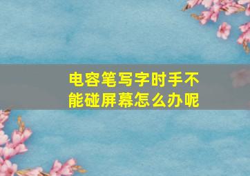 电容笔写字时手不能碰屏幕怎么办呢