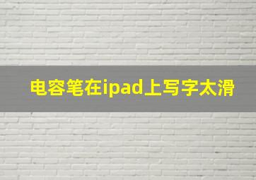 电容笔在ipad上写字太滑