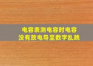 电容表测电容时电容没有放电导至数字乱跳