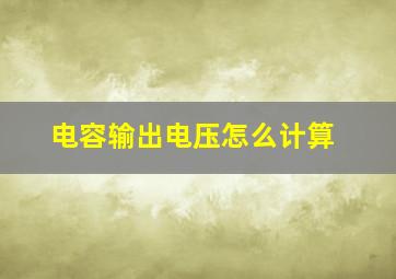 电容输出电压怎么计算