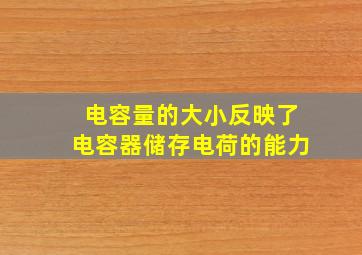 电容量的大小反映了电容器储存电荷的能力