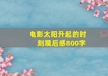 电影太阳升起的时刻观后感800字