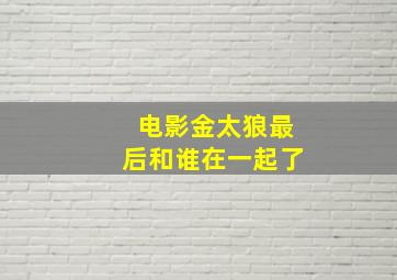 电影金太狼最后和谁在一起了