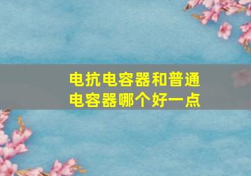 电抗电容器和普通电容器哪个好一点