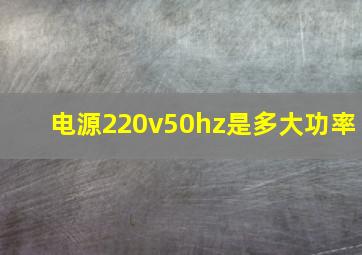 电源220v50hz是多大功率