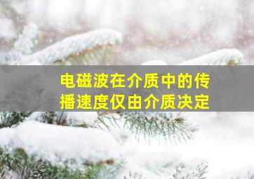 电磁波在介质中的传播速度仅由介质决定