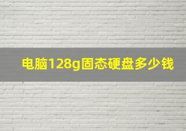 电脑128g固态硬盘多少钱