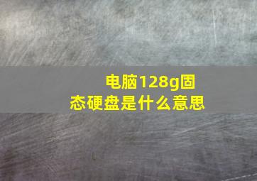 电脑128g固态硬盘是什么意思