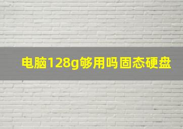 电脑128g够用吗固态硬盘