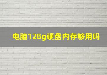 电脑128g硬盘内存够用吗