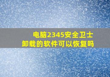 电脑2345安全卫士卸载的软件可以恢复吗