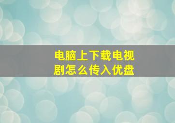 电脑上下载电视剧怎么传入优盘