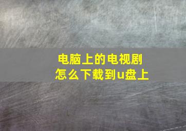 电脑上的电视剧怎么下载到u盘上