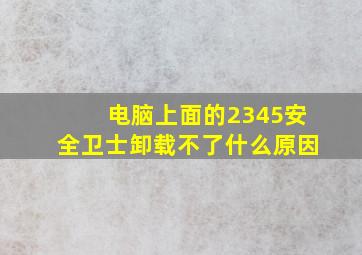 电脑上面的2345安全卫士卸载不了什么原因