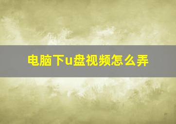 电脑下u盘视频怎么弄