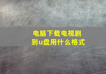 电脑下载电视剧到u盘用什么格式