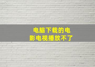 电脑下载的电影电视播放不了