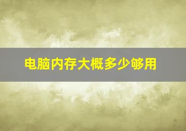 电脑内存大概多少够用