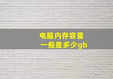 电脑内存容量一般是多少gb