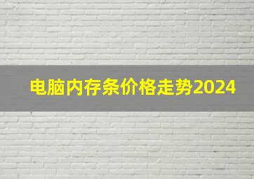 电脑内存条价格走势2024