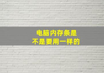 电脑内存条是不是要用一样的