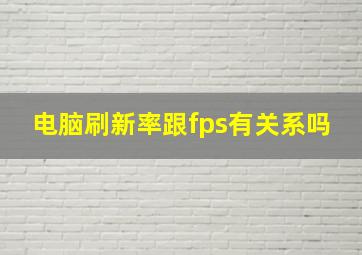 电脑刷新率跟fps有关系吗